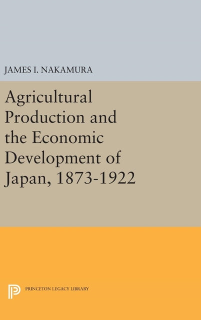 Book cover of: Agricultural Production and the Economic Development of Japan, 1873-1922. By: James I. Nakamura
