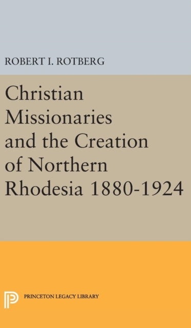Book cover of: Christian Missionaries and the Creation of Northern Rhodesia 1880-1924. By: Robert I. Rotberg