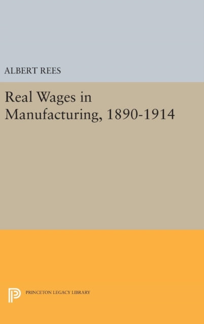 Book cover of: Real Wages in Manufacturing, 1890-1914. By: Albert Rees