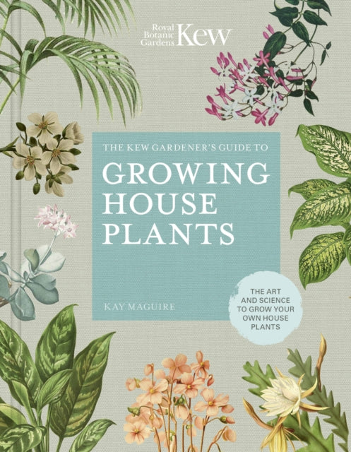 Kew Gardener’s Guide to Growing House Plants, The art and science to grow your own house plants 9780711240001 KAY MAGUIRE