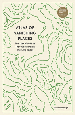 Atlas of Vanishing Places, The Lost Worlds as They Were and as They Are Today