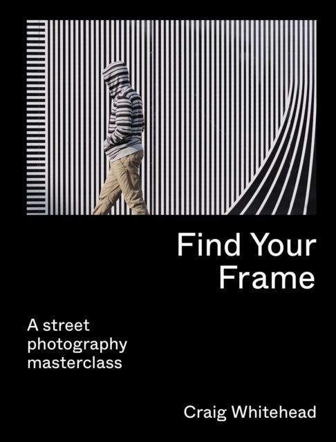 Find Your Frame, A Street Photography Masterclass 9780711283633 Craig Whitehead