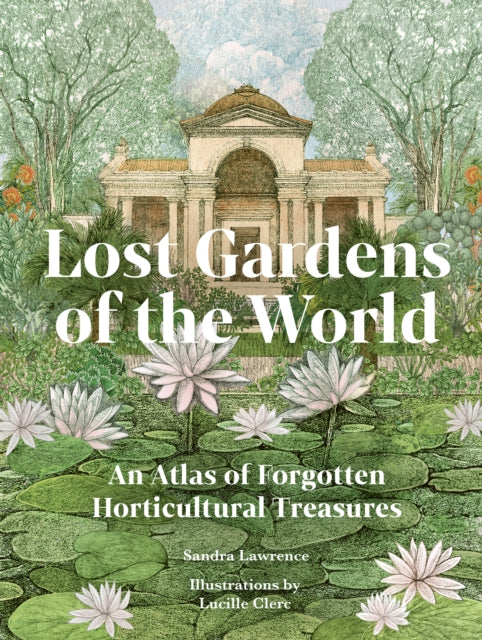 Lost Gardens of the World, An Atlas of Forgotten Horticultural Treasures 9780711292680 Sandra Lawrence