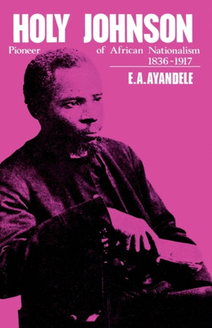 Holy' Johnson, Pioneer of African Nationalism, 1836-1917