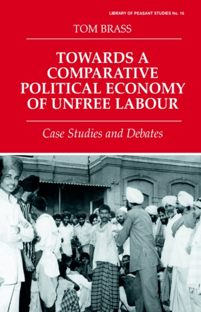 Book cover of: Towards a Comparative Political Economy of Unfree Labour. By: Dr Tom Brass