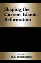 Book cover of: Shaping the Current Islamic Reformation. By: B. A. Roberson