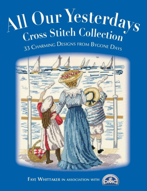 Book cover of: All Our Yesterdays Cross Stitch Collection. By: Faye Whittaker