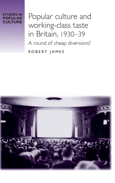 Book cover of: Popular Culture and Working–Class Taste in Britain, 1930–39. By: Robert James