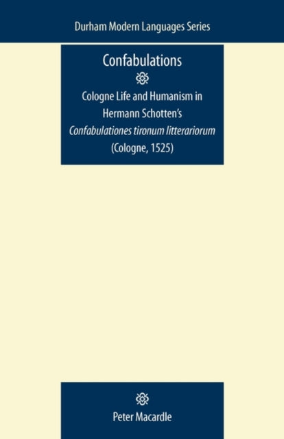 Book cover of: Confabulations: Cologne Life and Humanism in Hermann Schotten’s Confabulationes Tironum Litterariorum (Cologne, 1525). By: Peter Macardle