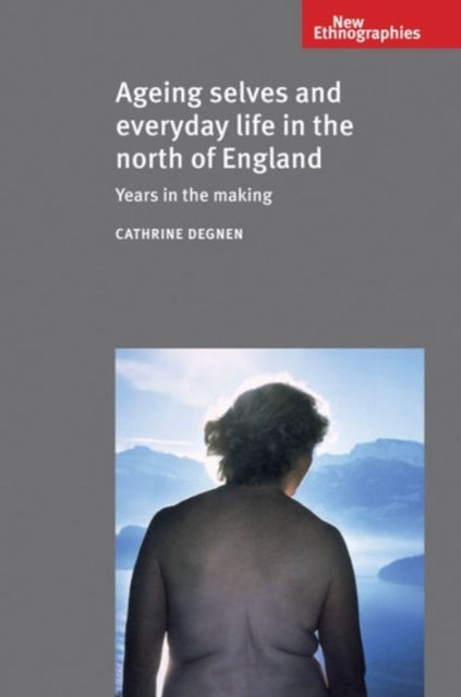 Book cover of: Ageing Selves and Everyday Life in the North of England. By: Cathrine Degnen