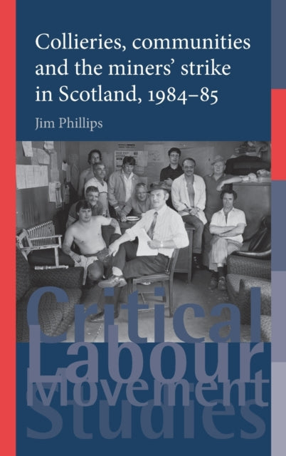 Book cover of: Collieries, Communities and the Miners' Strike in Scotland, 1984–85. By: Jim Phillips