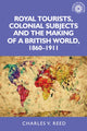 Book cover of: Royal Tourists, Colonial Subjects and the Making of a British World, 1860–1911. By: Charles Reed