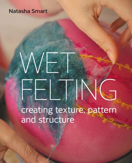 Wet Felting, Creating texture, pattern and structure 9780719840395 Natasha Smart
