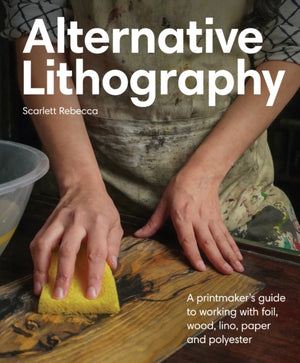 Alternative Lithography, A printmaker's guide to working with foil, wood, lino, paper and polyester