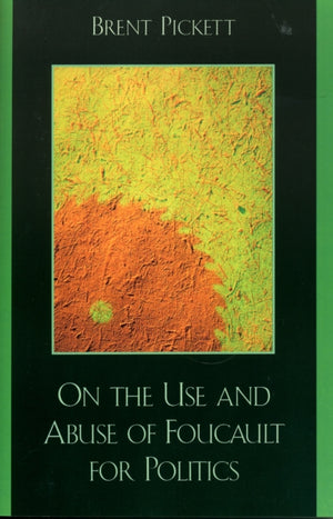 On the Use and Abuse of Foucault for Politics