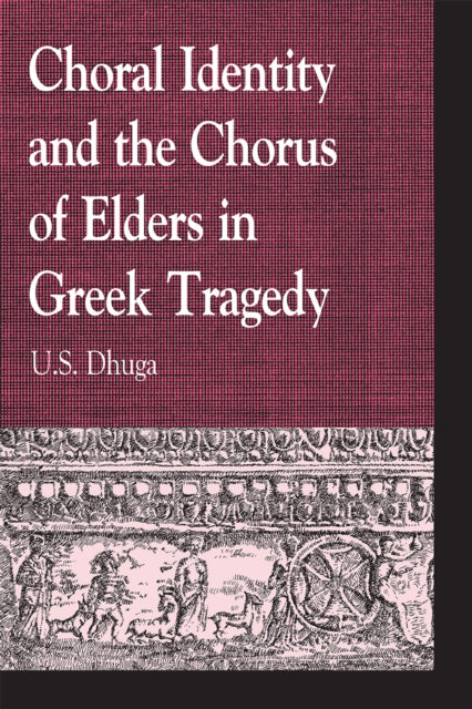 Book cover of: Choral Identity and the Chorus of Elders in Greek Tragedy. By: U. S. Dhuga
