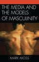 Book cover of: Media and the Models of Masculinity. By: Mark Howard Moss