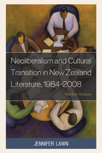 Book cover of: Neoliberalism and Cultural Transition in New Zealand Literature, 1984-2008. By: Jennifer Lawn