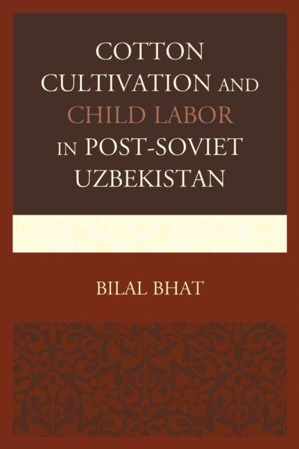 Book cover of: Cotton Cultivation and Child Labor in Post-Soviet Uzbekistan. By: Bilal Bhat