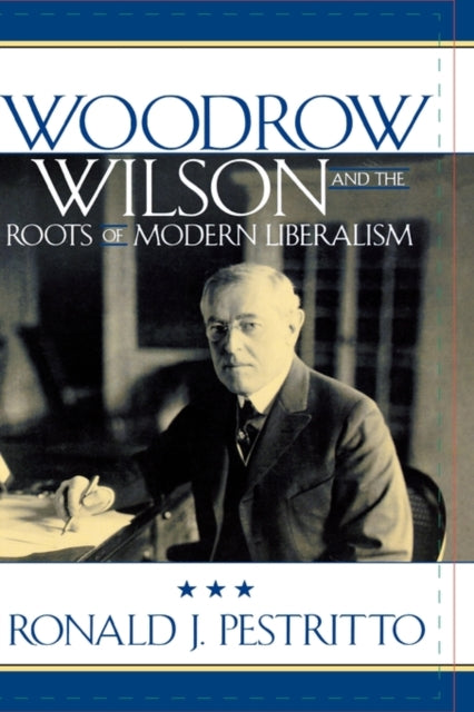 Book cover of: Woodrow Wilson and the Roots of Modern Liberalism. By: Ronald J. Pestritto