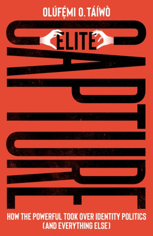 Elite Capture, How the Powerful Took Over Identity Politics (And Everything Else)
