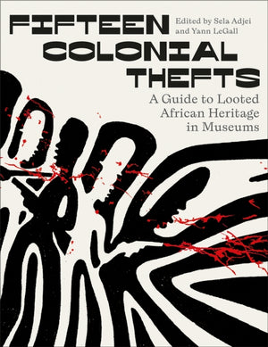Fifteen Colonial Thefts, A Guide to Looted African Heritage in Museums