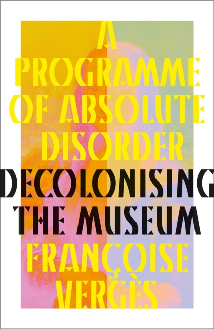 Programme of Absolute Disorder, Decolonizing the Museum 9780745349619 Françoise Vergès