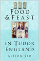 Book cover of: Food and Feast in Tudor England. By: Alison Sim