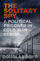 Book cover of: Solitary Spy. By: Douglas Boyd