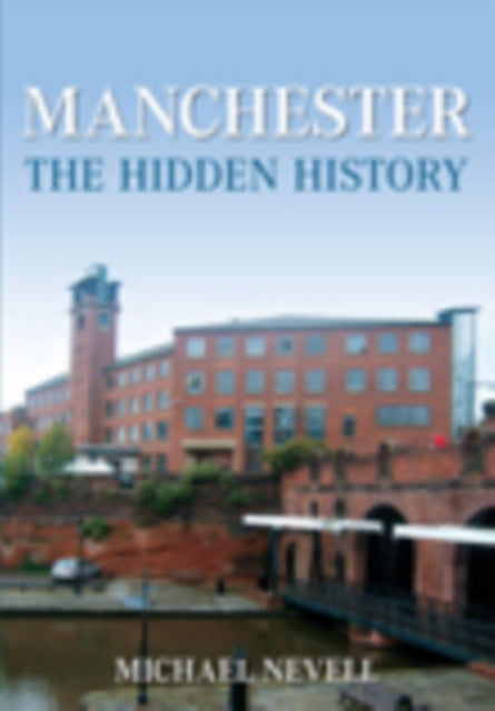 Book cover of: Manchester: The Hidden History. By: Nevell