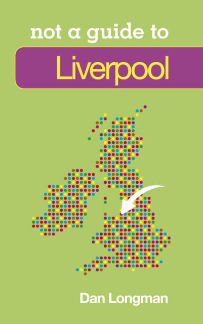 Book cover of: Not a Guide to: Liverpool. By: Daniel Longman