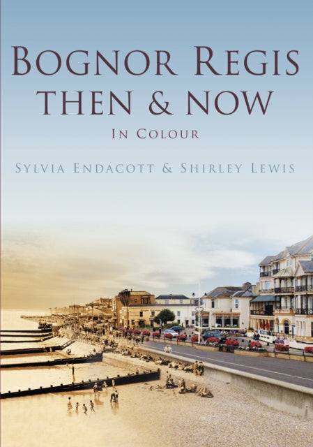 Book cover of: Bognor Regis Then & Now. By: Sylvia Endacott