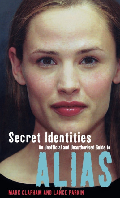 Book cover of: Secret Identities - An Unofficial and Unauthorised Guide to Alias. By: Mark Clapham