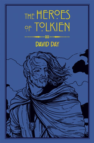 Heroes of Tolkien, An Exploration of Tolkien's Heroic Characters, and the Sources that Inspired his Work from Myth, Literature and History