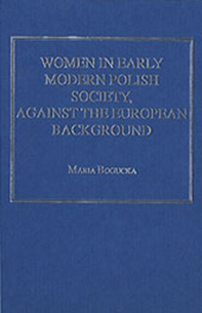 Book cover of: Women in Early Modern Polish Society, Against the European Background. By: Maria Bogucka