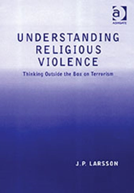 Book cover of: Understanding Religious Violence. By: J. P. Larsson