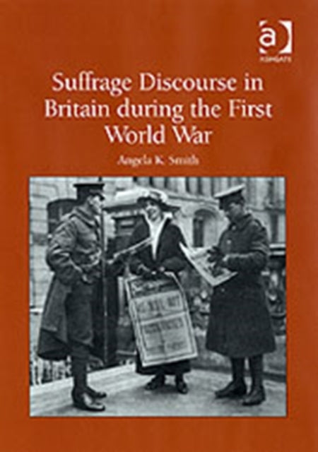 Book cover of: Suffrage Discourse in Britain during the First World War. By: Angela K. Smith