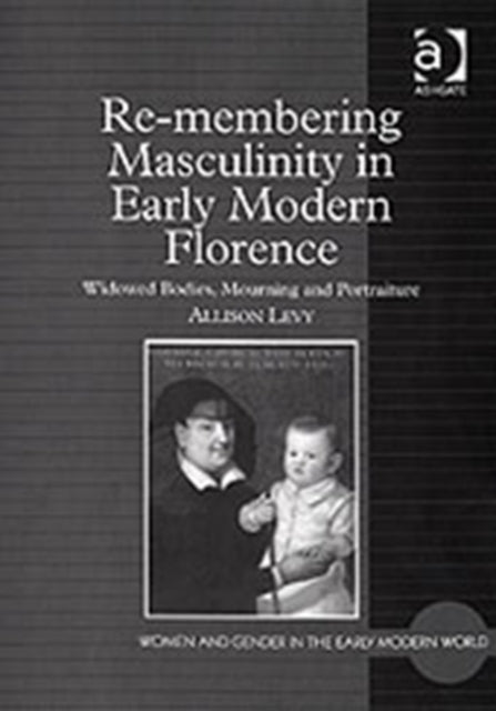 Book cover of: Re-membering Masculinity in Early Modern Florence. By: Allison Levy