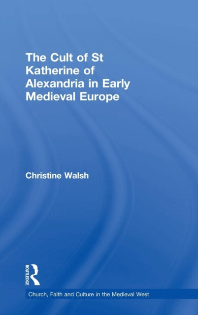 Book cover of: Cult of St Katherine of Alexandria in Early Medieval Europe. By: Christine Walsh