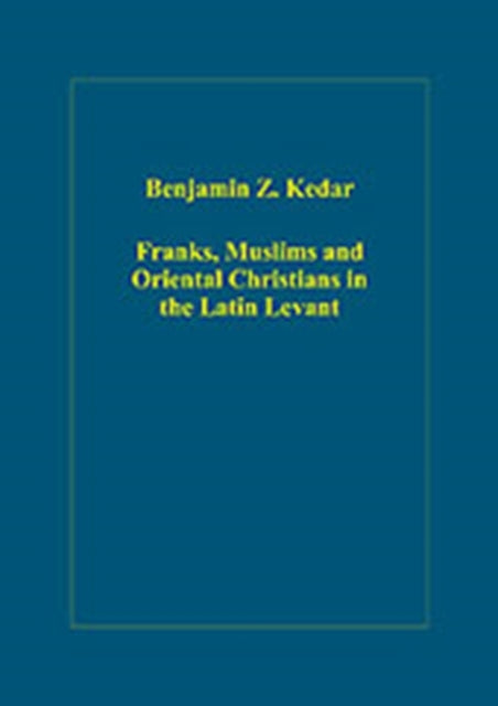 Book cover of: Franks, Muslims and Oriental Christians in the Latin Levant. By: B. Z. Ḳedar, Benjamin Z. Kedar