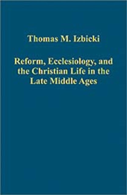 Book cover of: Reform, Ecclesiology, and the Christian Life in the Late Middle Ages. By: Thomas M. Izbicki