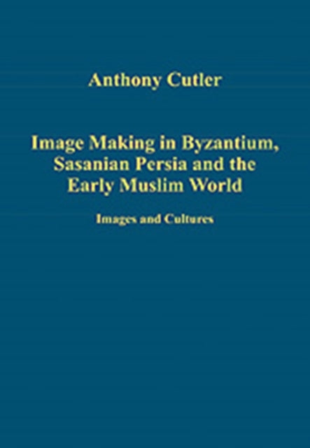 Book cover of: Image Making in Byzantium, Sasanian Persia and the Early Muslim World. By: Anthony Cutler