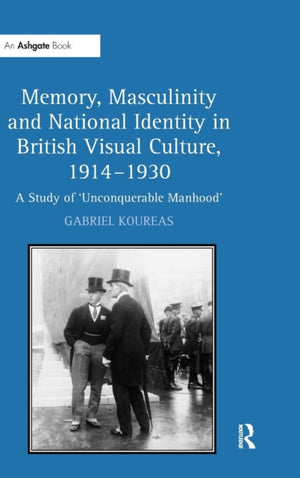 Memory, Masculinity and National Identity in British Visual Culture, 1914–1930