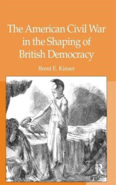 Book cover of: American Civil War in the Shaping of British Democracy. By: Brent E. Kinser
