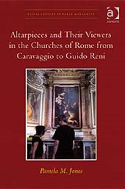 Book cover of: Altarpieces and Their Viewers in the Churches of Rome from Caravaggio to Guido Reni. By: Pamela M. Jones