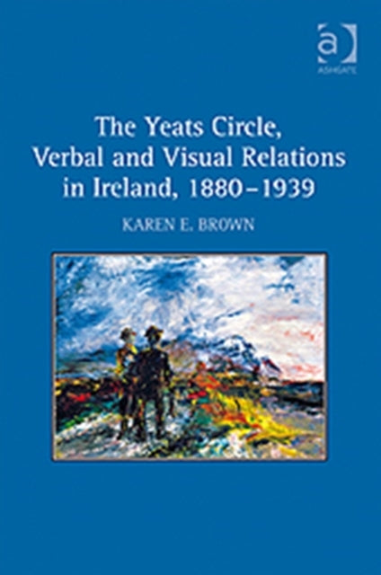 Yeats Circle, Verbal and Visual Relations in Ireland, 1880–1939