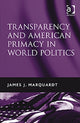 Book cover of: Transparency and American Primacy in World Politics. By: James J. Marquardt