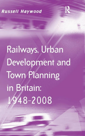 Railways, Urban Development and Town Planning in Britain: 1948–2008