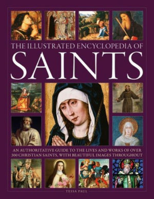 Saints, The Illustrated Encyclopedia of, An authoritative guide to the lives and works of over 300 Christian saints, with beautiful images throughout