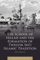 Book cover of: School of Hillah and the Formation of Twelver Shi‘i Islamic Tradition. By: Aun Hasan Ali